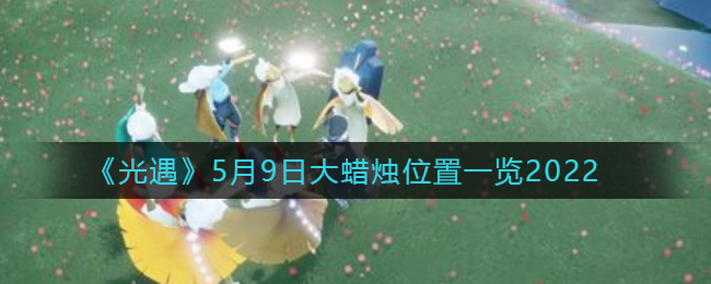 《光遇》5月9日大蜡烛位置一览2022