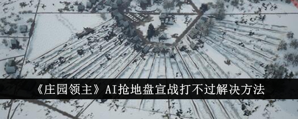 《庄园领主》AI抢地盘宣战打不过解决方法